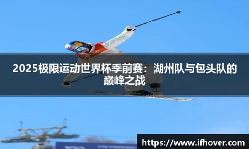 2025极限运动世界杯季前赛：湖州队与包头队的巅峰之战