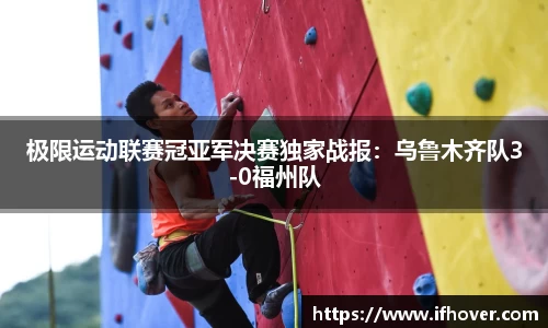 极限运动联赛冠亚军决赛独家战报：乌鲁木齐队3-0福州队