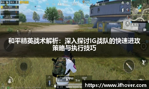 和平精英战术解析：深入探讨IG战队的快速进攻策略与执行技巧