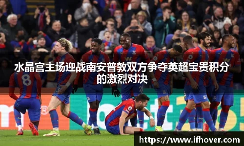 水晶宫主场迎战南安普敦双方争夺英超宝贵积分的激烈对决