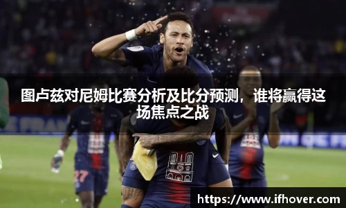 图卢兹对尼姆比赛分析及比分预测，谁将赢得这场焦点之战