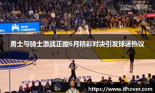 勇士与骑士激战正酣6月精彩对决引发球迷热议